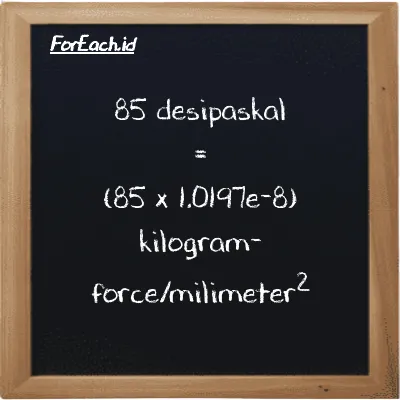 Cara konversi desipaskal ke kilogram-force/milimeter<sup>2</sup> (dPa ke kgf/mm<sup>2</sup>): 85 desipaskal (dPa) setara dengan 85 dikalikan dengan 1.0197e-8 kilogram-force/milimeter<sup>2</sup> (kgf/mm<sup>2</sup>)
